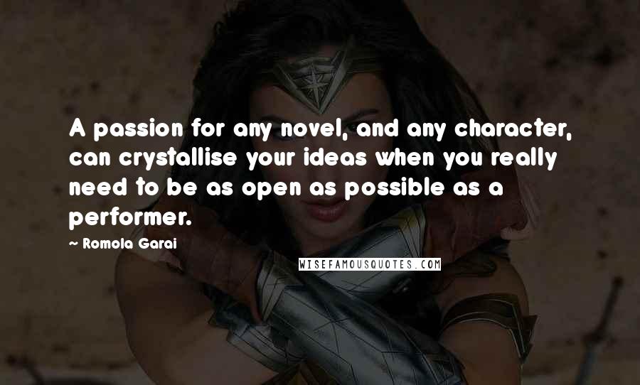 Romola Garai Quotes: A passion for any novel, and any character, can crystallise your ideas when you really need to be as open as possible as a performer.