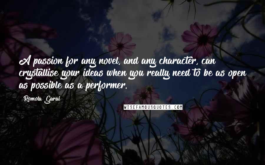 Romola Garai Quotes: A passion for any novel, and any character, can crystallise your ideas when you really need to be as open as possible as a performer.