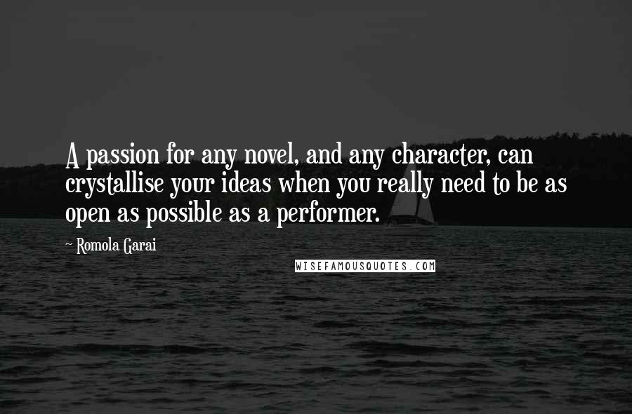 Romola Garai Quotes: A passion for any novel, and any character, can crystallise your ideas when you really need to be as open as possible as a performer.