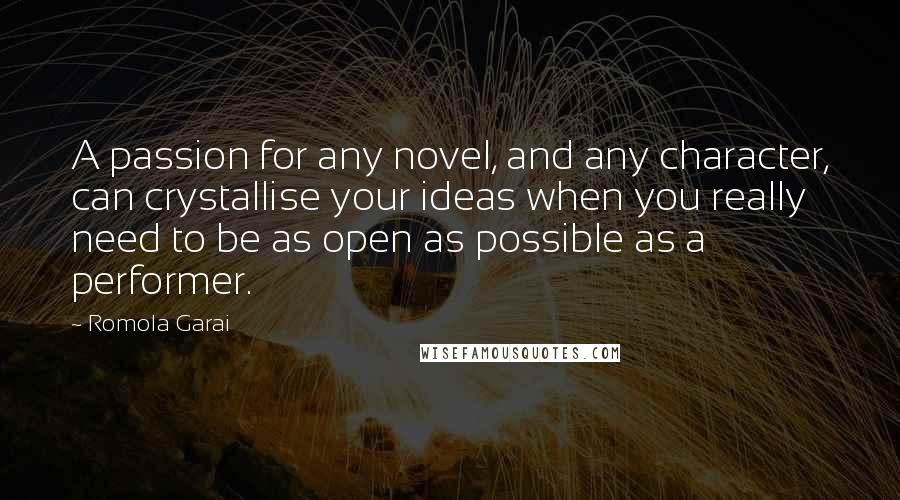 Romola Garai Quotes: A passion for any novel, and any character, can crystallise your ideas when you really need to be as open as possible as a performer.