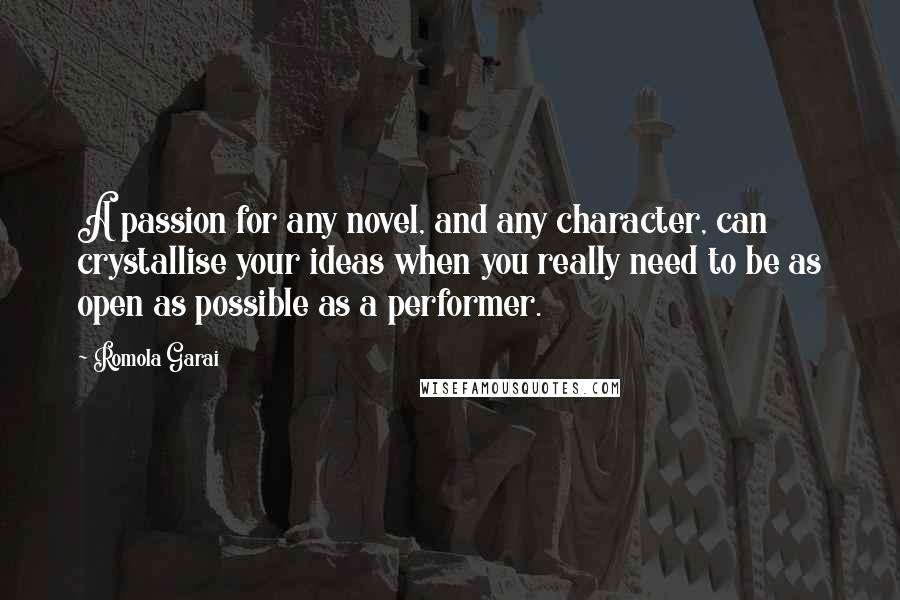 Romola Garai Quotes: A passion for any novel, and any character, can crystallise your ideas when you really need to be as open as possible as a performer.