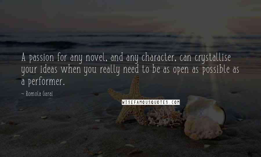 Romola Garai Quotes: A passion for any novel, and any character, can crystallise your ideas when you really need to be as open as possible as a performer.