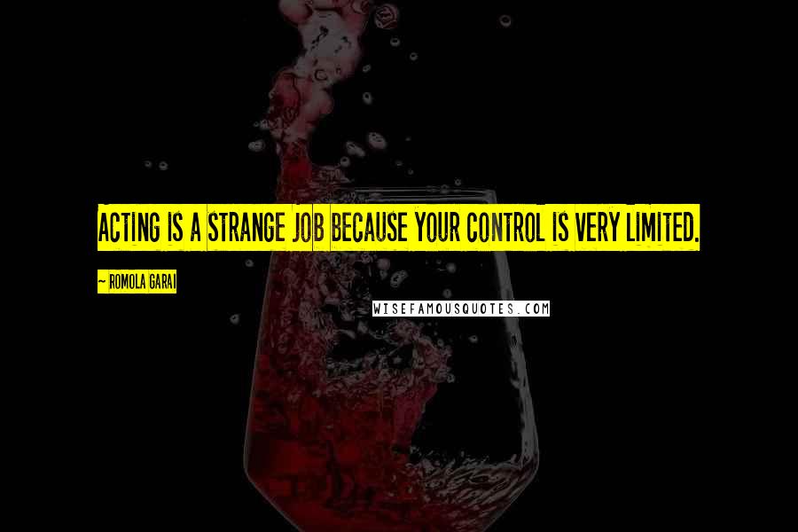Romola Garai Quotes: Acting is a strange job because your control is very limited.