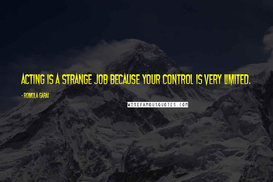Romola Garai Quotes: Acting is a strange job because your control is very limited.
