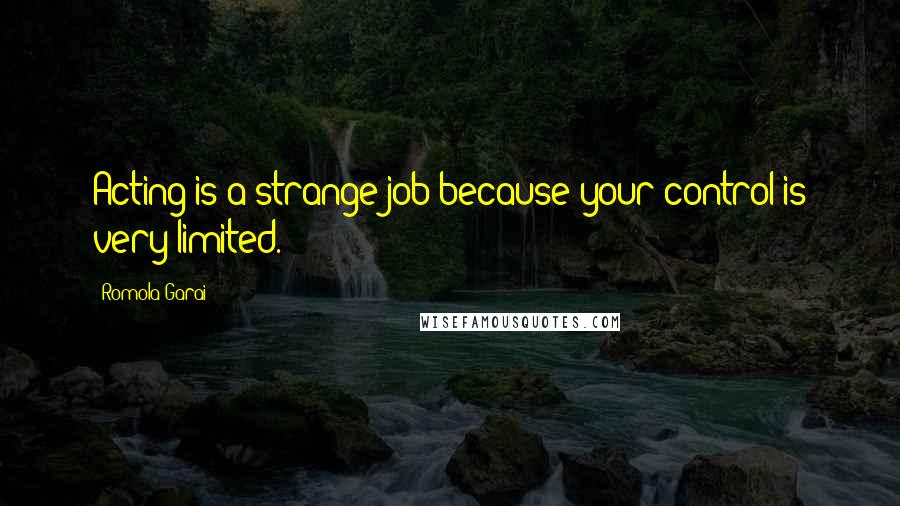Romola Garai Quotes: Acting is a strange job because your control is very limited.