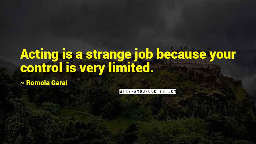 Romola Garai Quotes: Acting is a strange job because your control is very limited.