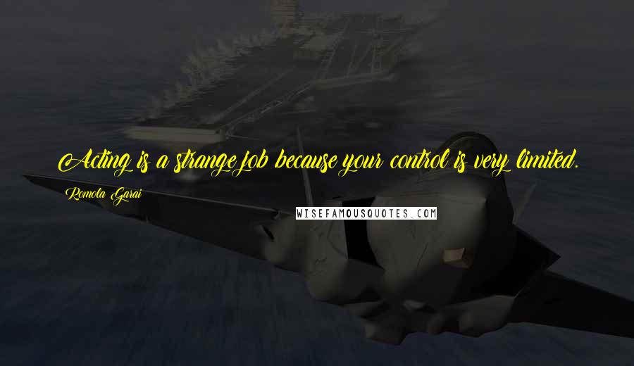 Romola Garai Quotes: Acting is a strange job because your control is very limited.