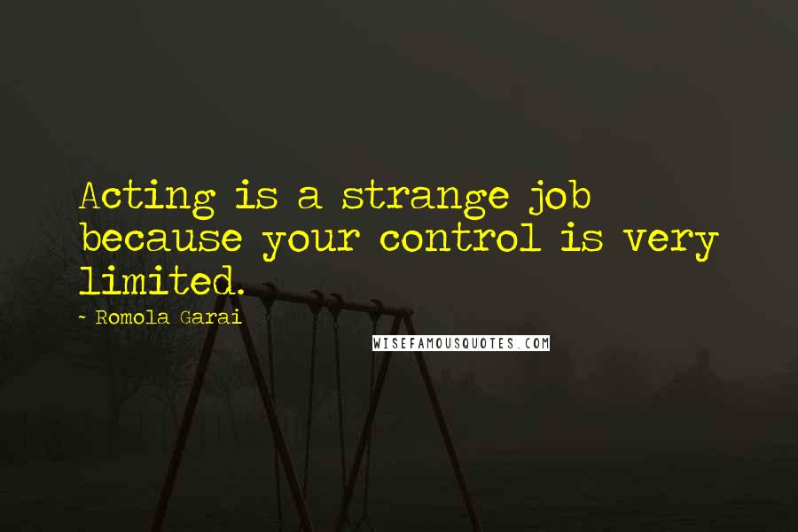 Romola Garai Quotes: Acting is a strange job because your control is very limited.