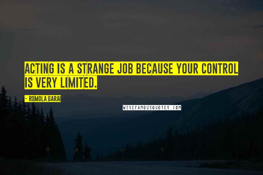 Romola Garai Quotes: Acting is a strange job because your control is very limited.