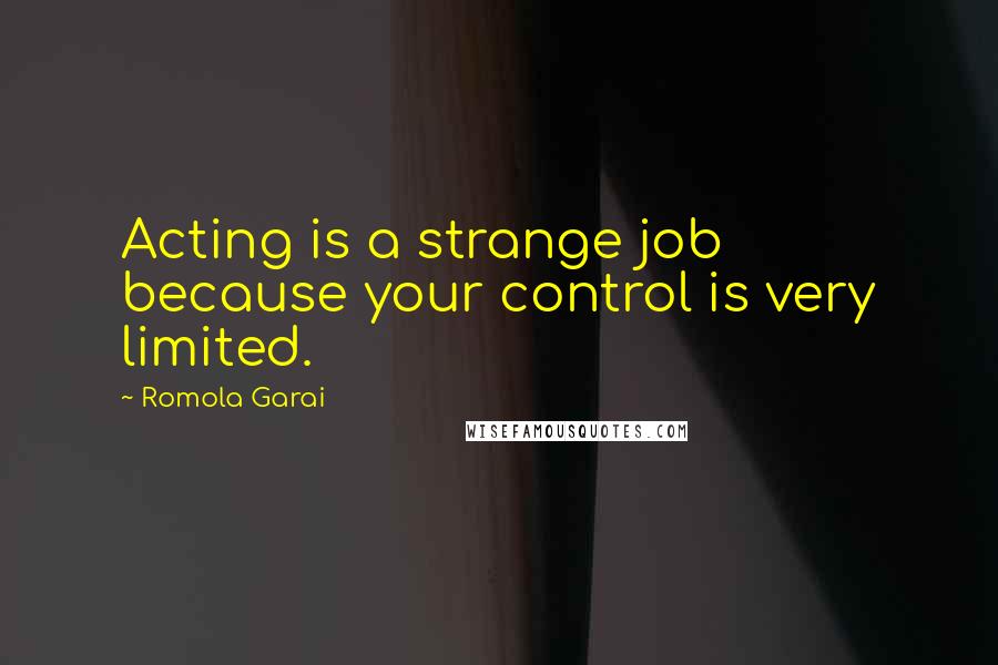 Romola Garai Quotes: Acting is a strange job because your control is very limited.