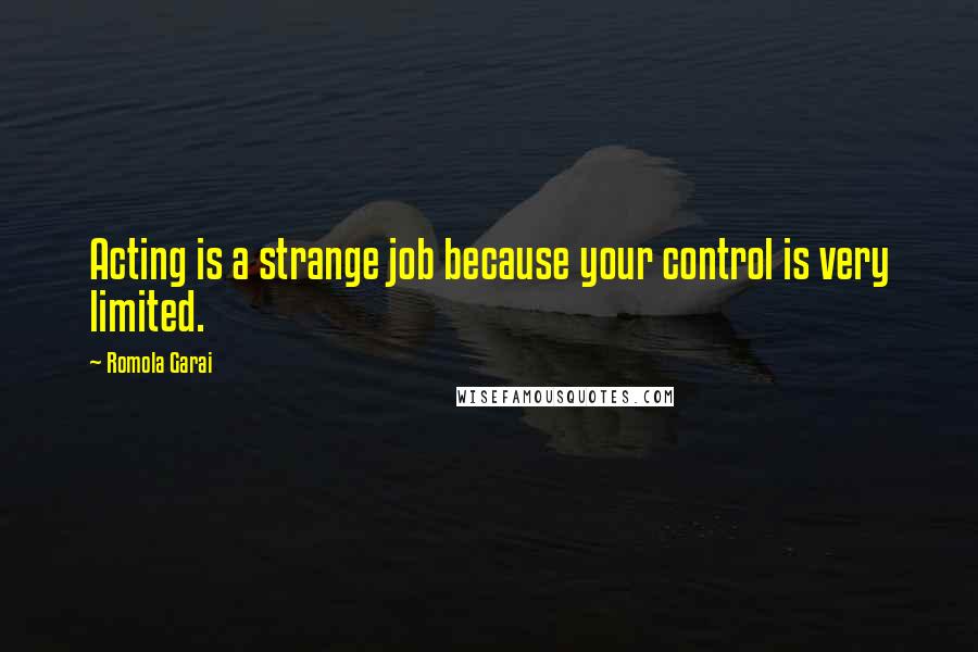 Romola Garai Quotes: Acting is a strange job because your control is very limited.