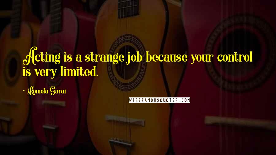 Romola Garai Quotes: Acting is a strange job because your control is very limited.