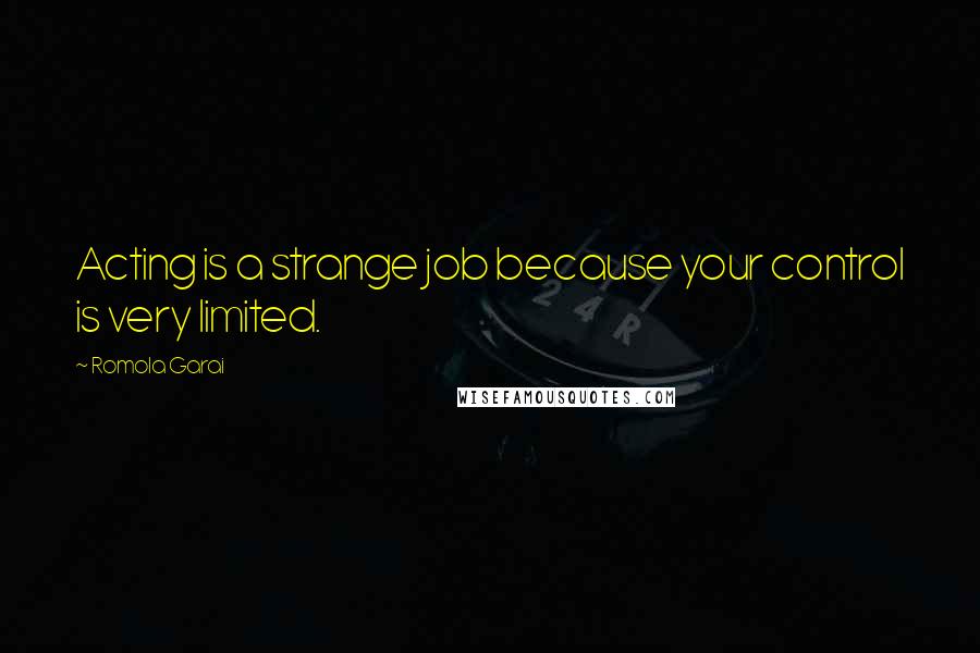 Romola Garai Quotes: Acting is a strange job because your control is very limited.