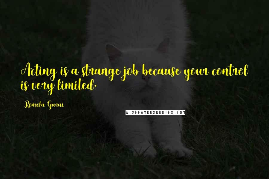 Romola Garai Quotes: Acting is a strange job because your control is very limited.