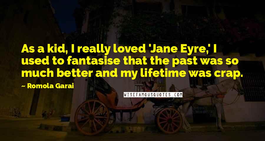 Romola Garai Quotes: As a kid, I really loved 'Jane Eyre,' I used to fantasise that the past was so much better and my lifetime was crap.