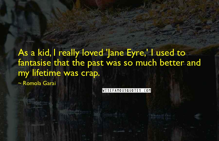 Romola Garai Quotes: As a kid, I really loved 'Jane Eyre,' I used to fantasise that the past was so much better and my lifetime was crap.