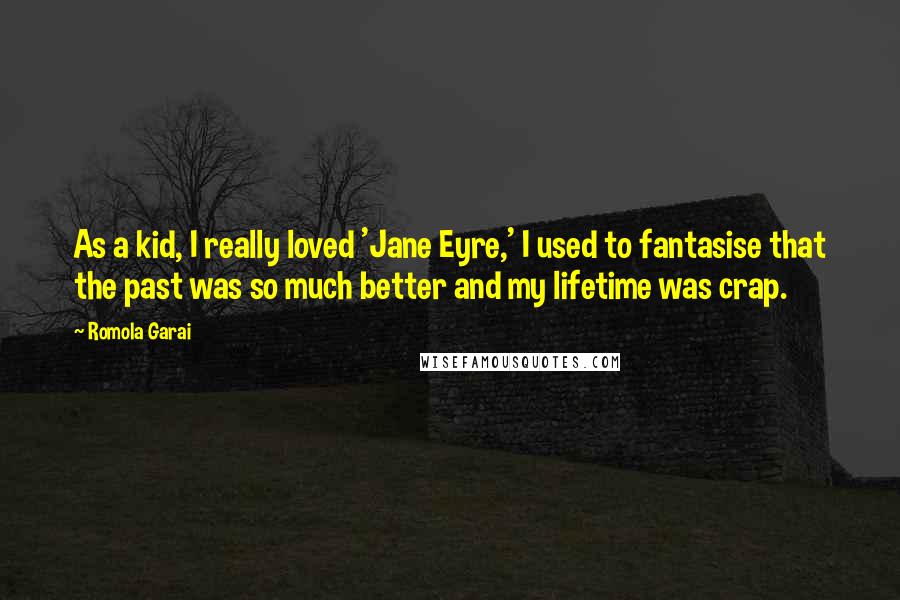 Romola Garai Quotes: As a kid, I really loved 'Jane Eyre,' I used to fantasise that the past was so much better and my lifetime was crap.