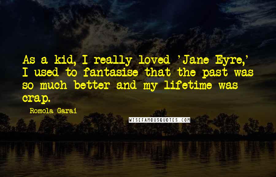 Romola Garai Quotes: As a kid, I really loved 'Jane Eyre,' I used to fantasise that the past was so much better and my lifetime was crap.