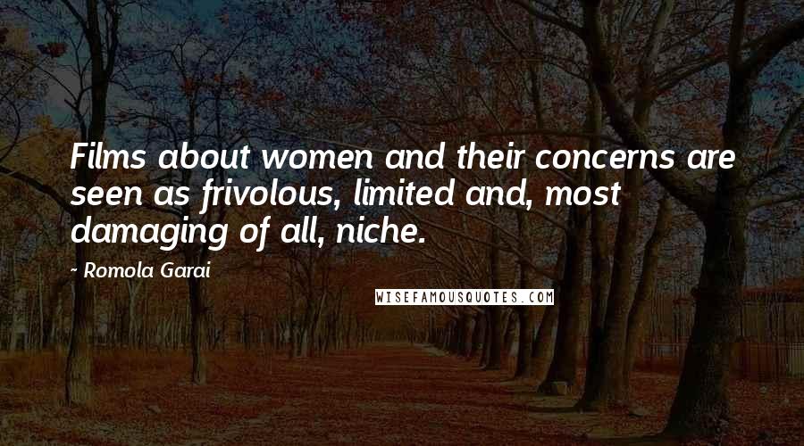 Romola Garai Quotes: Films about women and their concerns are seen as frivolous, limited and, most damaging of all, niche.