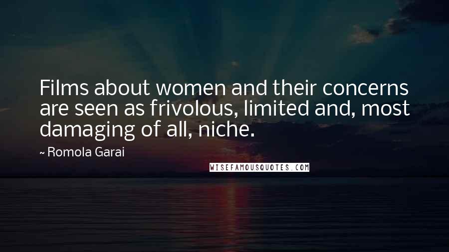 Romola Garai Quotes: Films about women and their concerns are seen as frivolous, limited and, most damaging of all, niche.