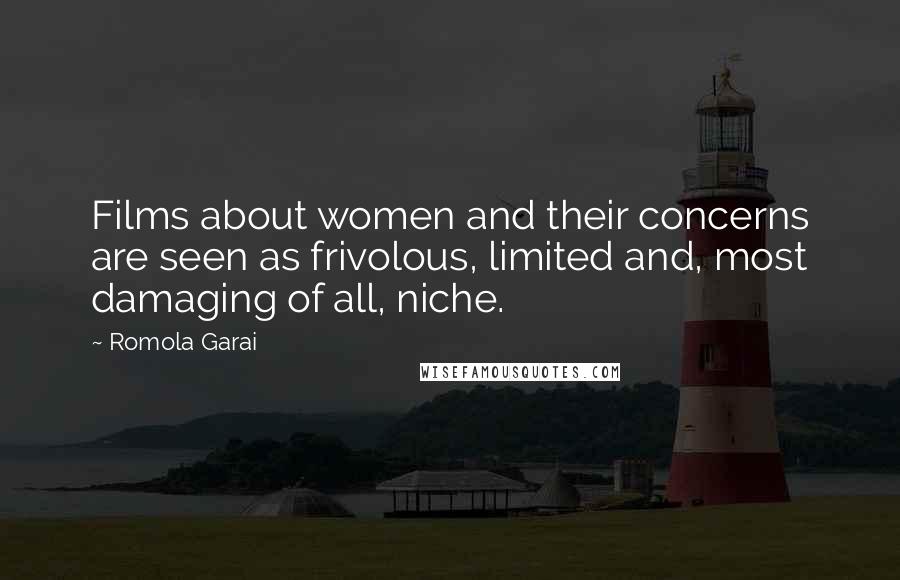 Romola Garai Quotes: Films about women and their concerns are seen as frivolous, limited and, most damaging of all, niche.