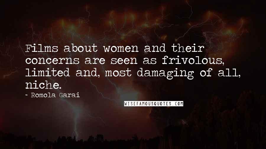 Romola Garai Quotes: Films about women and their concerns are seen as frivolous, limited and, most damaging of all, niche.