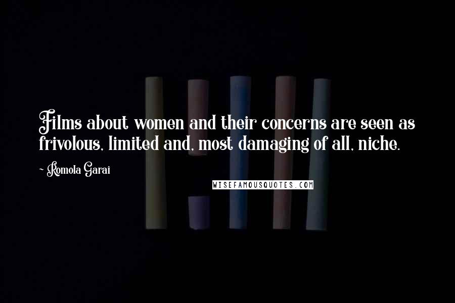 Romola Garai Quotes: Films about women and their concerns are seen as frivolous, limited and, most damaging of all, niche.