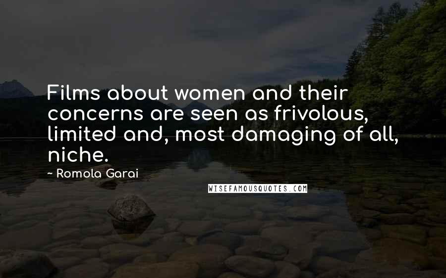 Romola Garai Quotes: Films about women and their concerns are seen as frivolous, limited and, most damaging of all, niche.