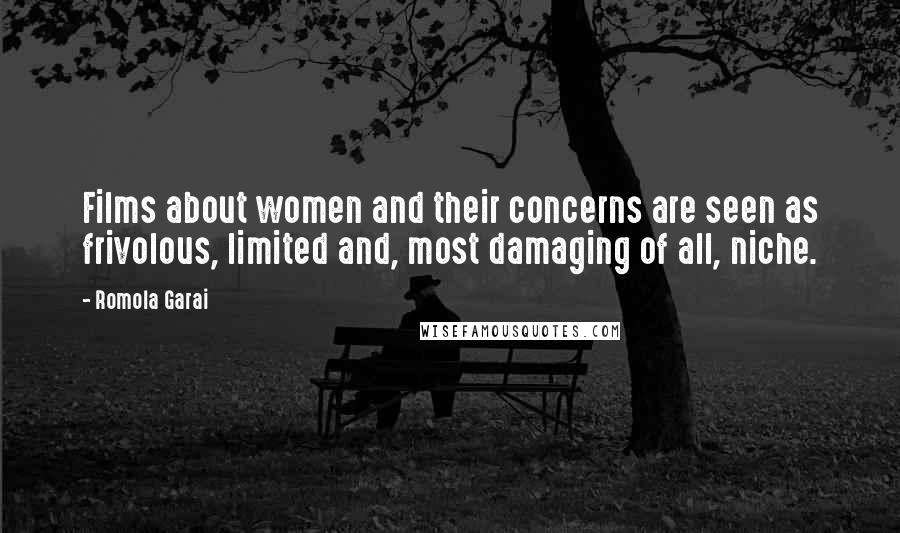 Romola Garai Quotes: Films about women and their concerns are seen as frivolous, limited and, most damaging of all, niche.