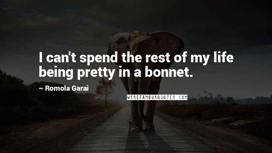 Romola Garai Quotes: I can't spend the rest of my life being pretty in a bonnet.