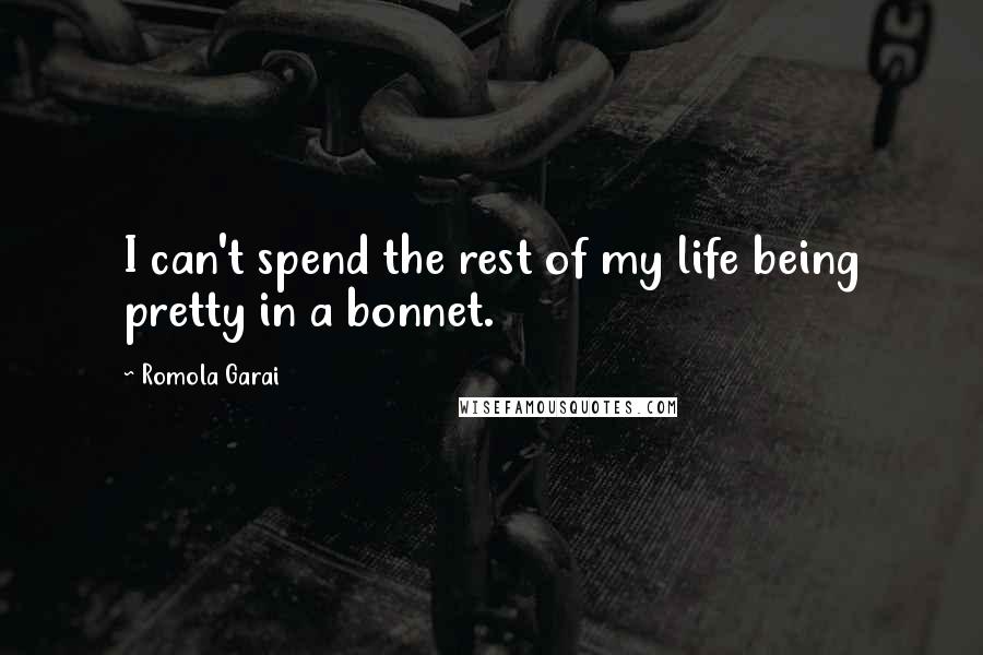 Romola Garai Quotes: I can't spend the rest of my life being pretty in a bonnet.