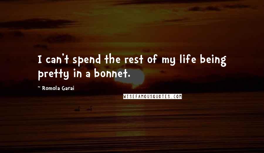 Romola Garai Quotes: I can't spend the rest of my life being pretty in a bonnet.