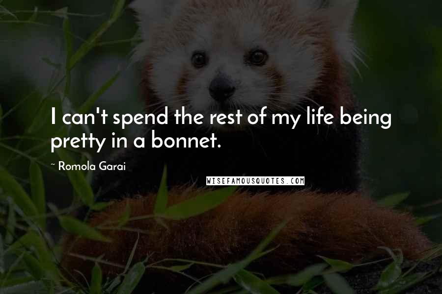 Romola Garai Quotes: I can't spend the rest of my life being pretty in a bonnet.