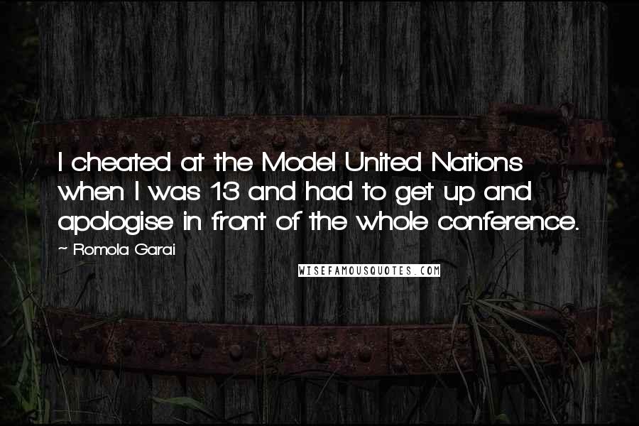 Romola Garai Quotes: I cheated at the Model United Nations when I was 13 and had to get up and apologise in front of the whole conference.