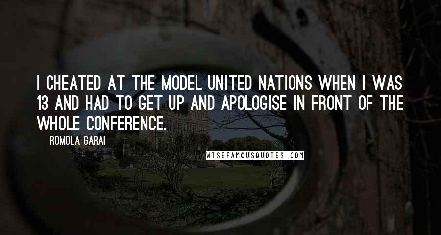 Romola Garai Quotes: I cheated at the Model United Nations when I was 13 and had to get up and apologise in front of the whole conference.