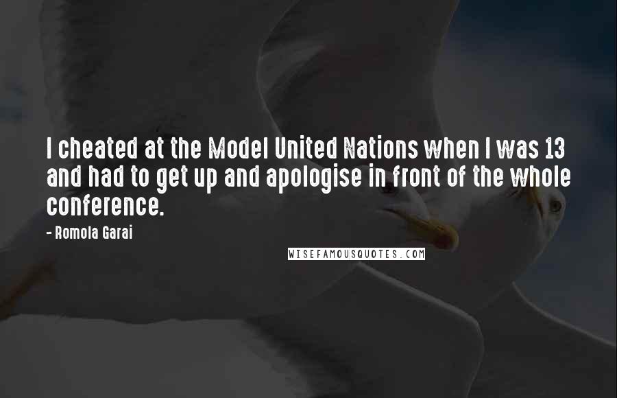 Romola Garai Quotes: I cheated at the Model United Nations when I was 13 and had to get up and apologise in front of the whole conference.