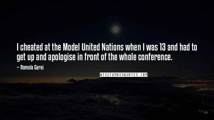 Romola Garai Quotes: I cheated at the Model United Nations when I was 13 and had to get up and apologise in front of the whole conference.