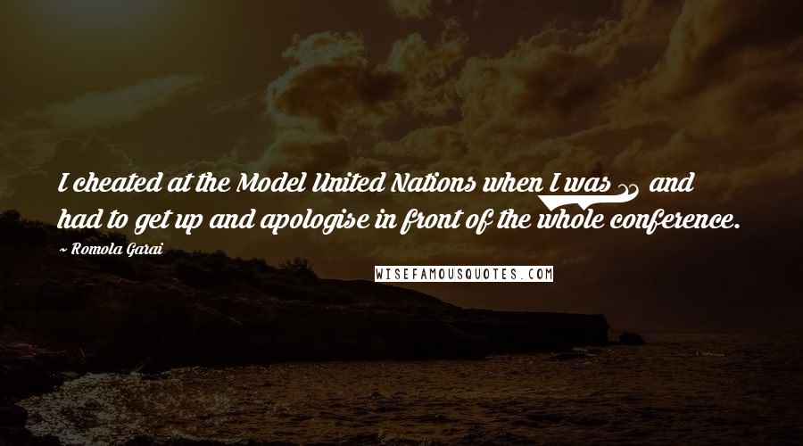 Romola Garai Quotes: I cheated at the Model United Nations when I was 13 and had to get up and apologise in front of the whole conference.