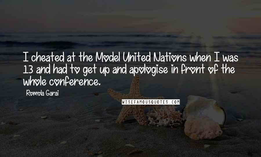 Romola Garai Quotes: I cheated at the Model United Nations when I was 13 and had to get up and apologise in front of the whole conference.