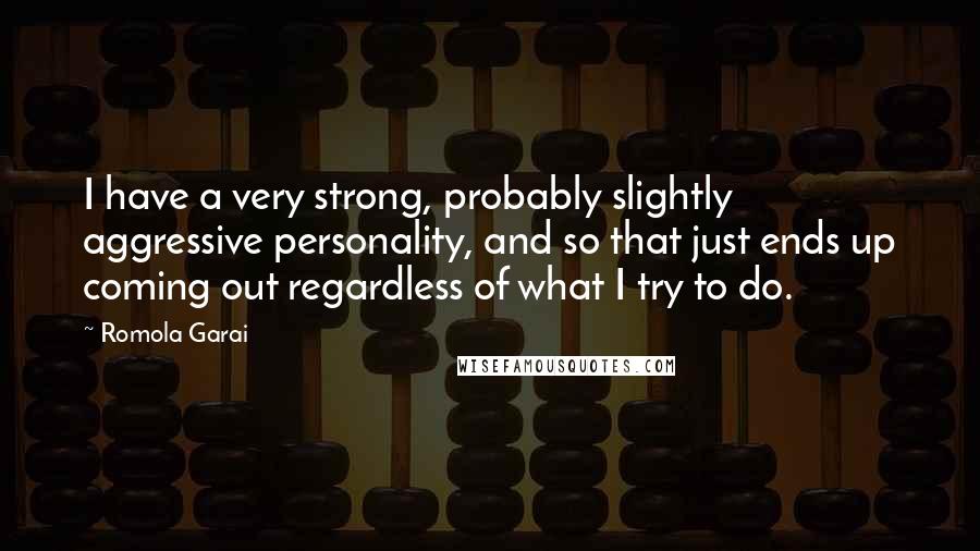 Romola Garai Quotes: I have a very strong, probably slightly aggressive personality, and so that just ends up coming out regardless of what I try to do.
