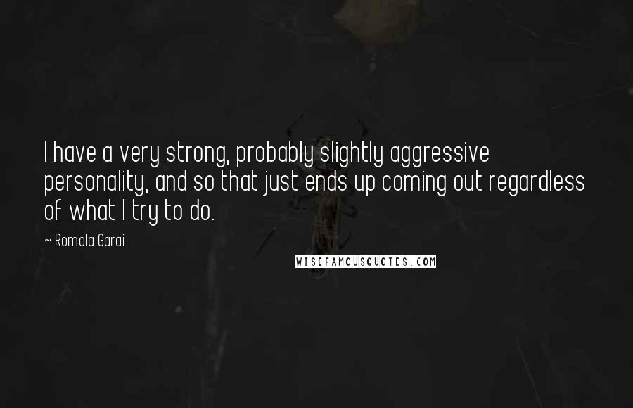 Romola Garai Quotes: I have a very strong, probably slightly aggressive personality, and so that just ends up coming out regardless of what I try to do.