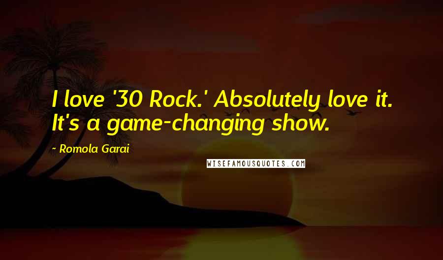Romola Garai Quotes: I love '30 Rock.' Absolutely love it. It's a game-changing show.