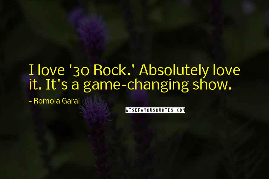 Romola Garai Quotes: I love '30 Rock.' Absolutely love it. It's a game-changing show.