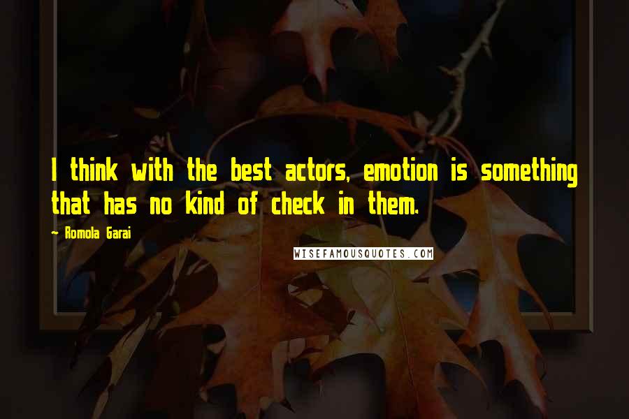 Romola Garai Quotes: I think with the best actors, emotion is something that has no kind of check in them.