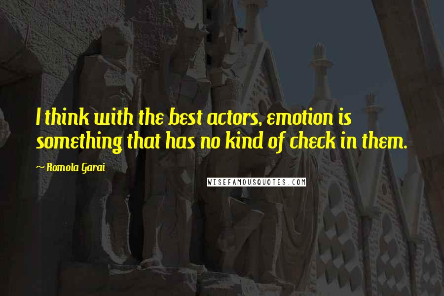 Romola Garai Quotes: I think with the best actors, emotion is something that has no kind of check in them.