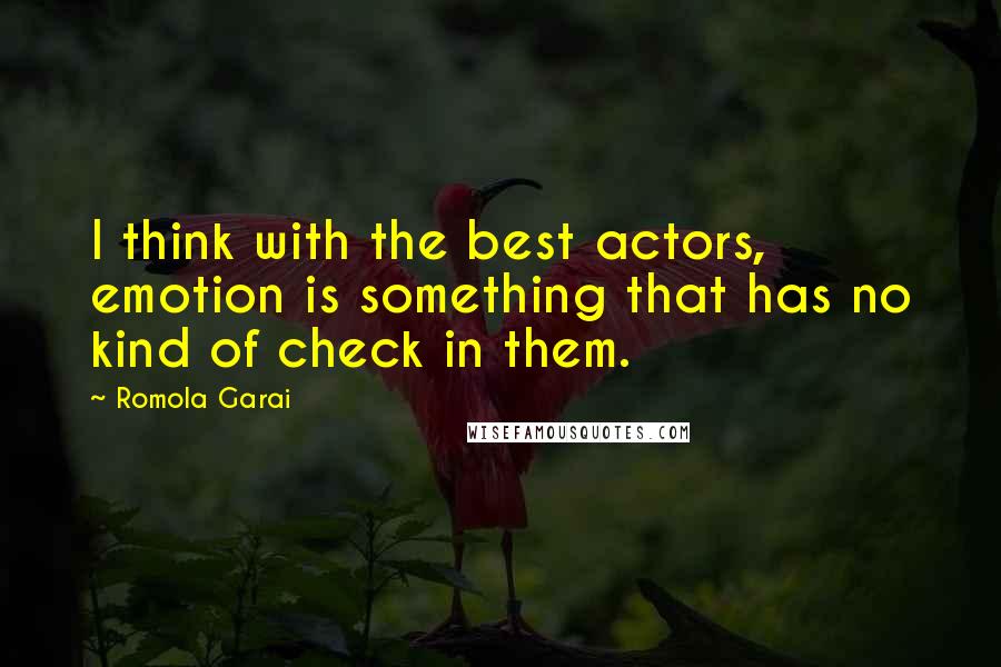 Romola Garai Quotes: I think with the best actors, emotion is something that has no kind of check in them.