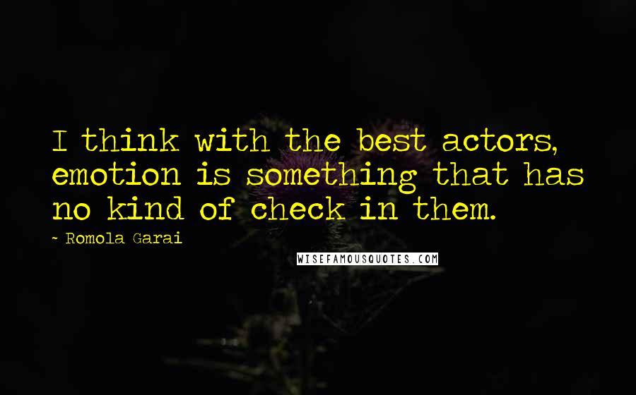Romola Garai Quotes: I think with the best actors, emotion is something that has no kind of check in them.