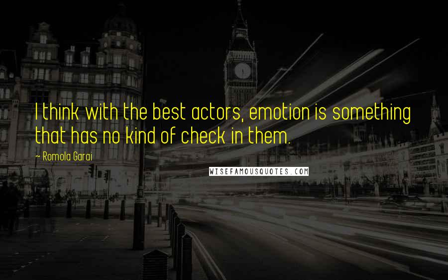 Romola Garai Quotes: I think with the best actors, emotion is something that has no kind of check in them.