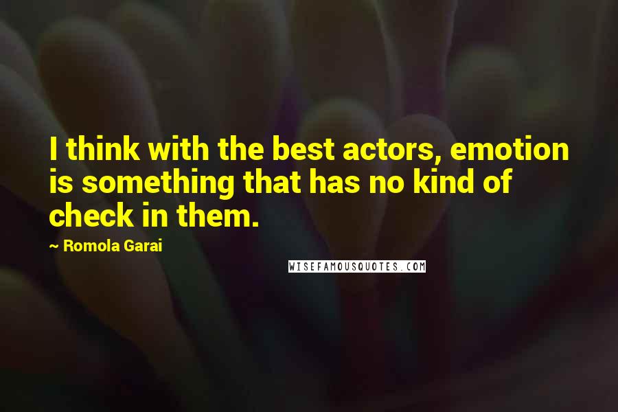 Romola Garai Quotes: I think with the best actors, emotion is something that has no kind of check in them.