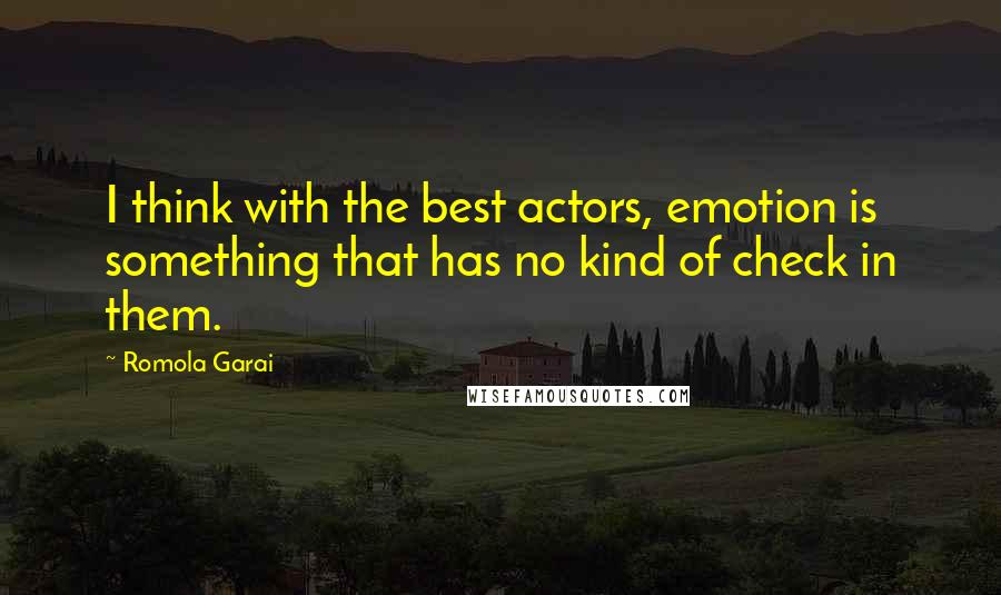 Romola Garai Quotes: I think with the best actors, emotion is something that has no kind of check in them.